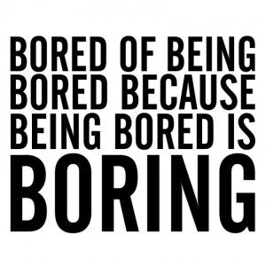 Bored of being bored